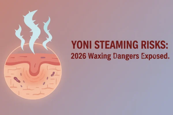 Yoni Steaming Risks: 2026 Waxing Dangers Exposed